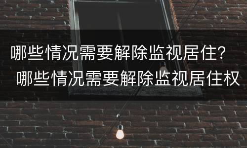 哪些情况需要解除监视居住？ 哪些情况需要解除监视居住权