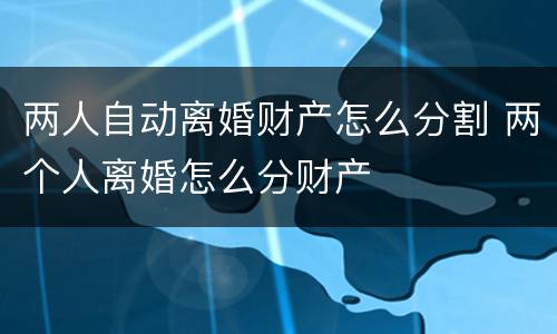 两人自动离婚财产怎么分割 两个人离婚怎么分财产