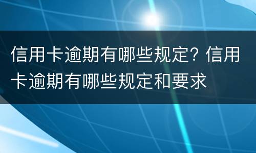 信用卡逾期有哪些规定? 信用卡逾期有哪些规定和要求