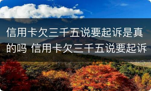信用卡欠三千五说要起诉是真的吗 信用卡欠三千五说要起诉是真的吗吗
