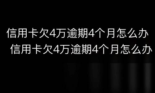信用卡欠4万逾期4个月怎么办 信用卡欠4万逾期4个月怎么办理