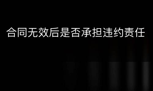 合同无效后是否承担违约责任