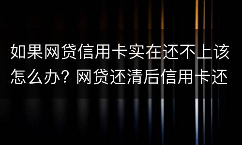 如果网贷信用卡实在还不上该怎么办? 网贷还清后信用卡还是申请不了