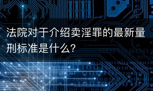 法院对于介绍卖淫罪的最新量刑标准是什么？