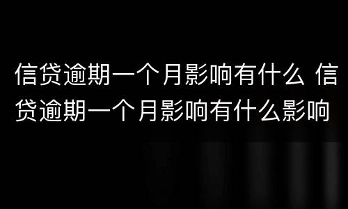 信贷逾期一个月影响有什么 信贷逾期一个月影响有什么影响吗