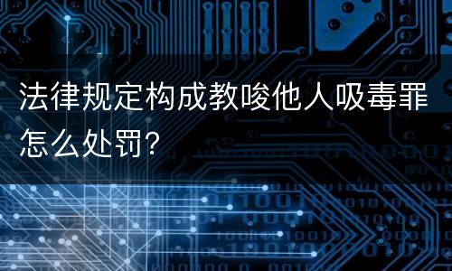 法律规定构成教唆他人吸毒罪怎么处罚？