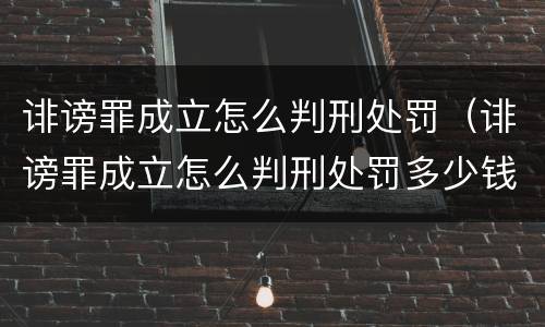 诽谤罪成立怎么判刑处罚（诽谤罪成立怎么判刑处罚多少钱）