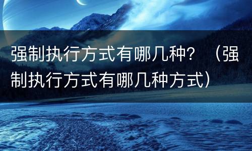 强制执行方式有哪几种？（强制执行方式有哪几种方式）