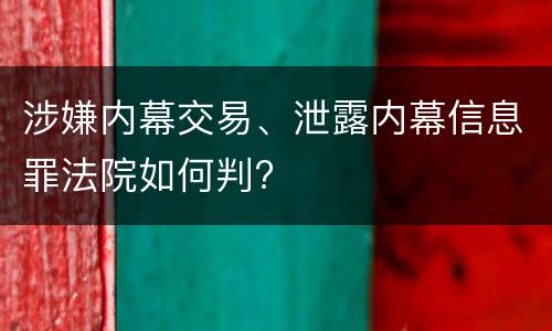 涉嫌内幕交易、泄露内幕信息罪法院如何判?