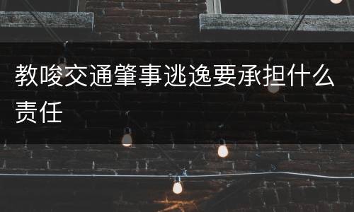教唆交通肇事逃逸要承担什么责任