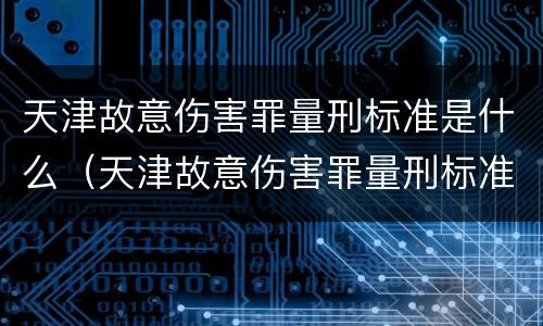 天津故意伤害罪量刑标准是什么（天津故意伤害罪量刑标准是什么样的）