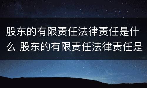 股东的有限责任法律责任是什么 股东的有限责任法律责任是什么意思