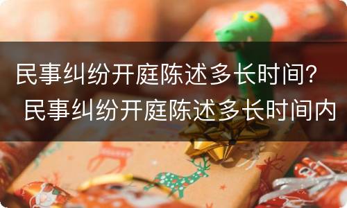 民事纠纷开庭陈述多长时间？ 民事纠纷开庭陈述多长时间内有效