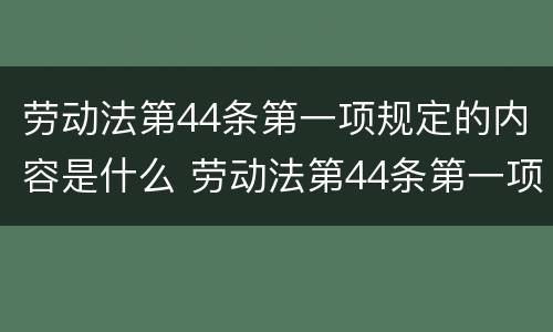 劳动法第44条第一项规定的内容是什么 劳动法第44条第一项规定的内容是什么意思