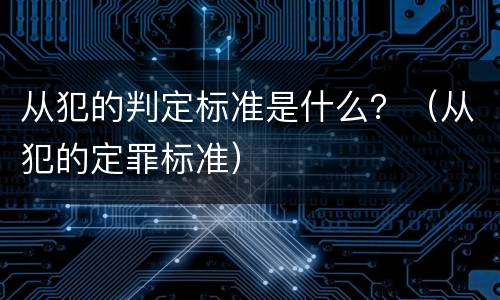 从犯的判定标准是什么？（从犯的定罪标准）