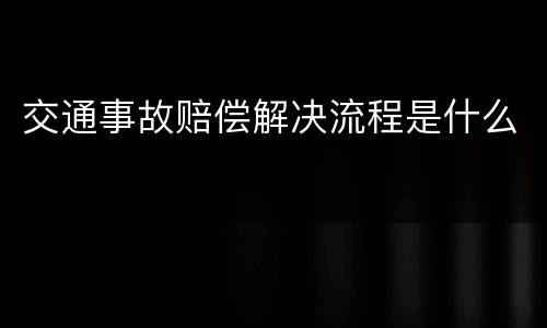 交通事故赔偿解决流程是什么
