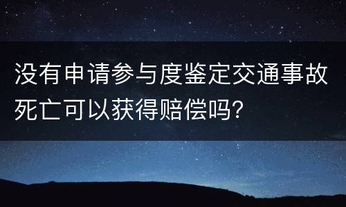 没有申请参与度鉴定交通事故死亡可以获得赔偿吗？