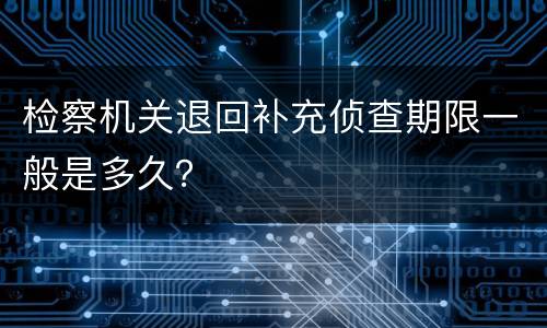 检察机关退回补充侦查期限一般是多久？