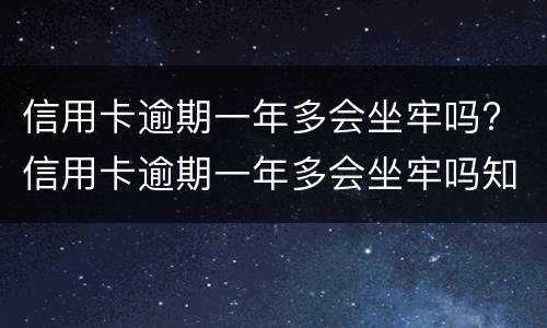 信用卡逾期一年多会坐牢吗? 信用卡逾期一年多会坐牢吗知乎