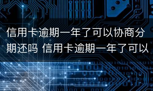 信用卡逾期一年了可以协商分期还吗 信用卡逾期一年了可以协商分期还吗