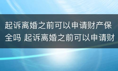 起诉离婚之前可以申请财产保全吗 起诉离婚之前可以申请财产保全吗要多少钱