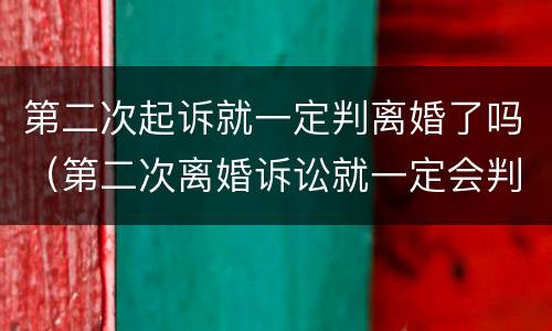 第二次起诉就一定判离婚了吗（第二次离婚诉讼就一定会判决离吗）