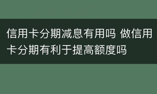 信用卡分期减息有用吗 做信用卡分期有利于提高额度吗
