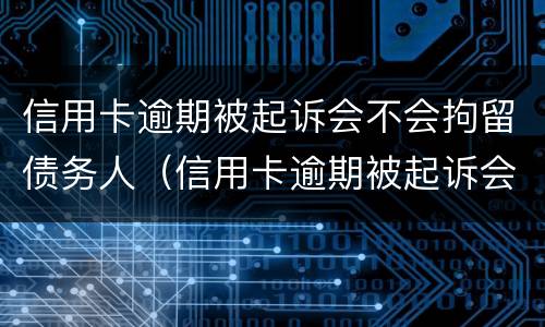 信用卡逾期被起诉会不会拘留债务人（信用卡逾期被起诉会不会拘留债务人员）