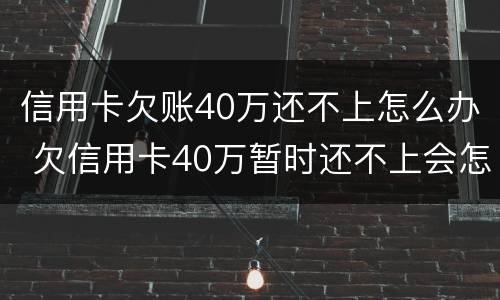 信用卡欠账40万还不上怎么办 欠信用卡40万暂时还不上会怎么样