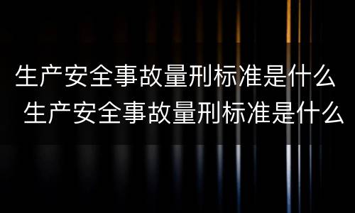 生产安全事故量刑标准是什么 生产安全事故量刑标准是什么意思