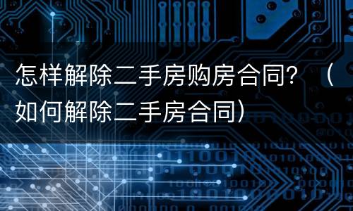 怎样解除二手房购房合同？（如何解除二手房合同）