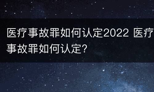 医疗事故罪如何认定2022 医疗事故罪如何认定?