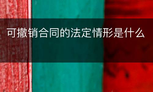 可撤销合同的法定情形是什么