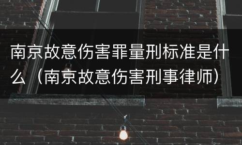 南京故意伤害罪量刑标准是什么（南京故意伤害刑事律师）