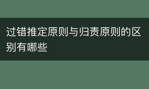 过错推定原则与归责原则的区别有哪些