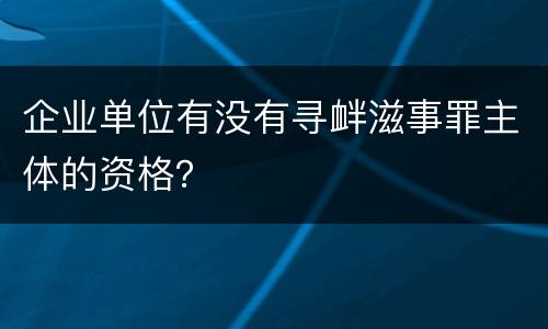 企业单位有没有寻衅滋事罪主体的资格？