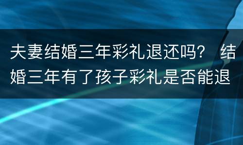 夫妻结婚三年彩礼退还吗？ 结婚三年有了孩子彩礼是否能退还