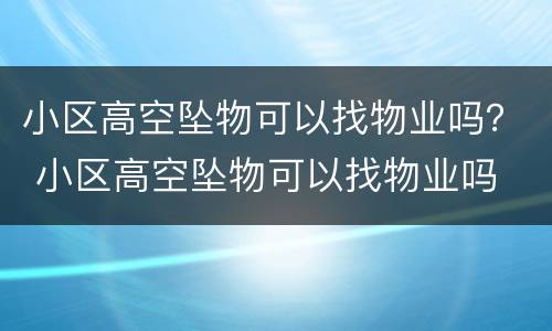 小区高空坠物可以找物业吗？ 小区高空坠物可以找物业吗