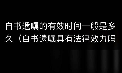 自书遗嘱的有效时间一般是多久（自书遗嘱具有法律效力吗?）