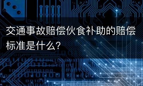 交通事故赔偿伙食补助的赔偿标准是什么？