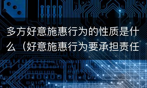 多方好意施惠行为的性质是什么（好意施惠行为要承担责任吗）