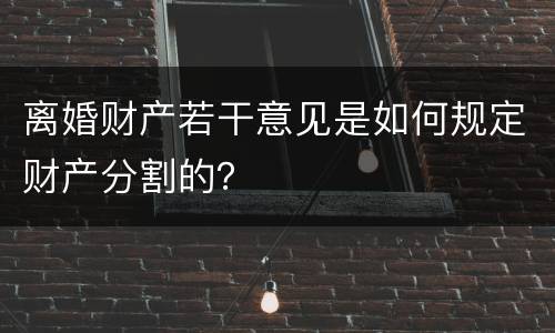 离婚财产若干意见是如何规定财产分割的？
