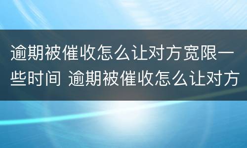 逾期被催收怎么让对方宽限一些时间 逾期被催收怎么让对方宽限一些时间还款