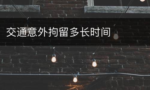 交通意外拘留多长时间