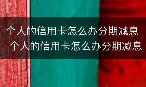 个人的信用卡怎么办分期减息 个人的信用卡怎么办分期减息呢