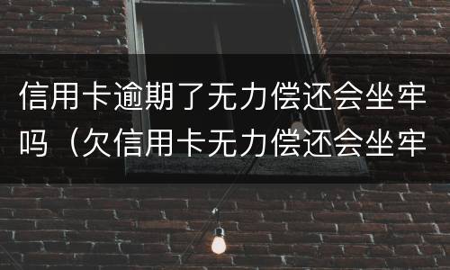 信用卡逾期了无力偿还会坐牢吗（欠信用卡无力偿还会坐牢吗）