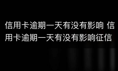 信用卡逾期一天有没有影响 信用卡逾期一天有没有影响征信