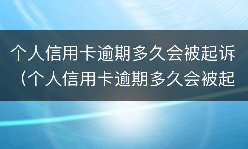 个人信用卡逾期多久会被起诉（个人信用卡逾期多久会被起诉呢）