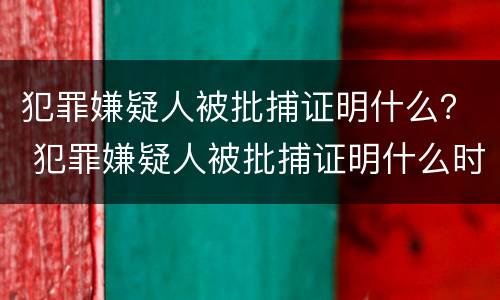 犯罪嫌疑人被批捕证明什么？ 犯罪嫌疑人被批捕证明什么时候开
