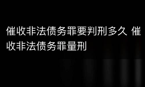 催收非法债务罪要判刑多久 催收非法债务罪量刑